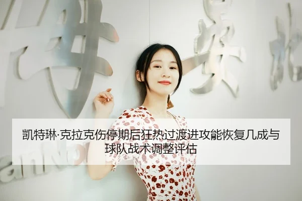 凯特琳·克拉克伤停期后狂热过渡进攻能恢复几成与球队战术调整评估